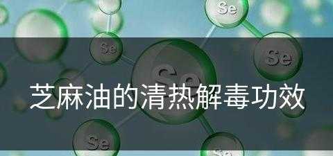 芝麻油的清热解毒功效(芝麻油的清热解毒功效与作用)